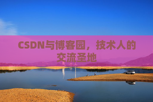 CSDN与博客园，技术人的交流圣地