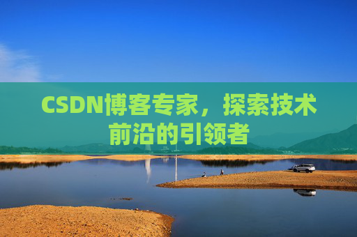 CSDN博客专家，探索技术前沿的引领者